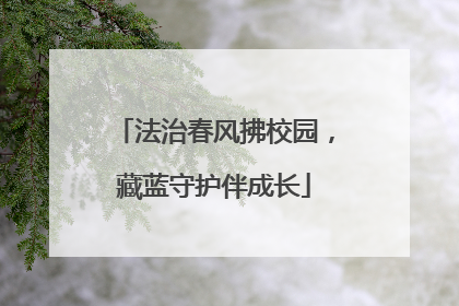 法治春风拂校园，藏蓝守护伴成长