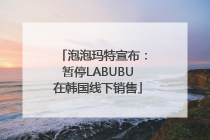 泡泡玛特宣布：暂停LABUBU在韩国线下销售