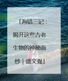 海错三记：揭开这些古老生物的神秘面纱｜盛文强