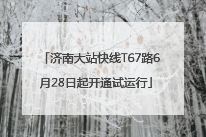 济南大站快线T67路6月28日起开通试运行
