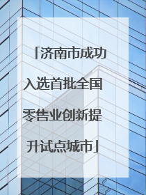 济南市成功入选首批全国零售业创新提升试点城市