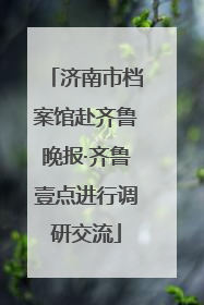 济南市档案馆赴齐鲁晚报·齐鲁壹点进行调研交流