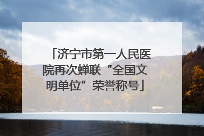 济宁市第一人民医院再次蝉联“全国文明单位”荣誉称号