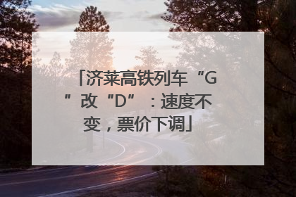 济莱高铁列车“G”改“D”：速度不变，票价下调