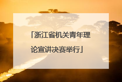 浙江省机关青年理论宣讲决赛举行
