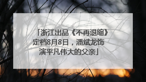 浙江出品《不再退缩》定档8月8日，潘斌龙饰演平凡伟大的父亲