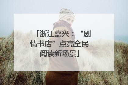 浙江嘉兴：“剧情书店”点亮全民阅读新场景