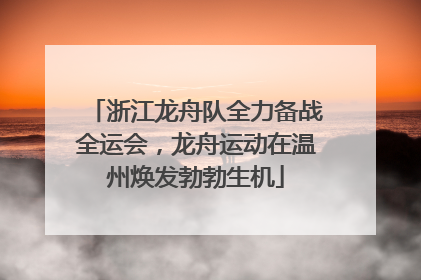 浙江龙舟队全力备战全运会，龙舟运动在温州焕发勃勃生机