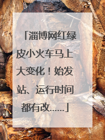 淄博网红绿皮小火车马上大变化！始发站、运行时间都有改……