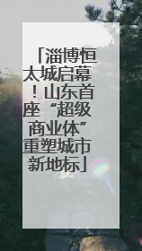 淄博恒太城启幕！山东首座“超级商业体”重塑城市新地标