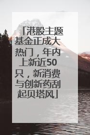 港股主题基金正成大热门，年内上新近50只，新消费与创新药刮起贝塔风