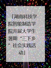 湖南科技学院智能制造学院开展大学生暑期“三下乡”社会实践活动