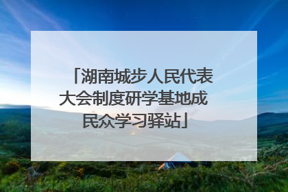 湖南城步人民代表大会制度研学基地成民众学习驿站
