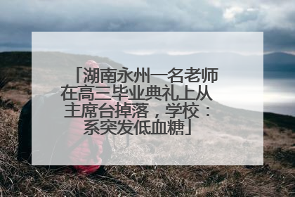 湖南永州一名老师在高三毕业典礼上从主席台掉落，学校：系突发低血糖