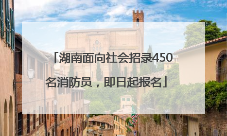 湖南面向社会招录450名消防员，即日起报名