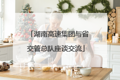 湖南高速集团与省交管总队座谈交流