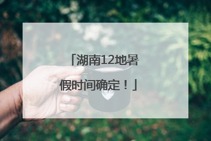 湖南12地暑假时间确定！