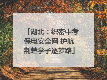 湖北：织密中考保电安全网 护航荆楚学子逐梦路
