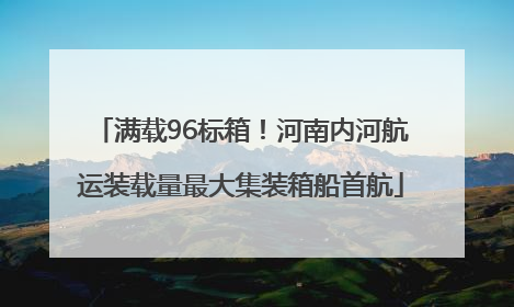 满载96标箱！河南内河航运装载量最大集装箱船首航
