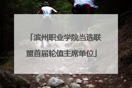 滨州职业学院当选联盟首届轮值主席单位