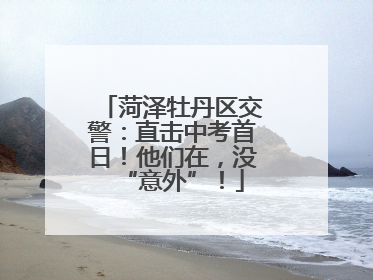 菏泽牡丹区交警：直击中考首日！他们在，没“意外”！