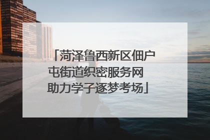 菏泽鲁西新区佃户屯街道织密服务网 助力学子逐梦考场