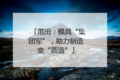莆田：模具“集团军”，助力制造变“质造”