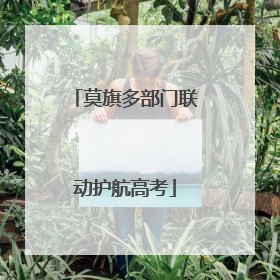 莫旗多部门联动护航高考