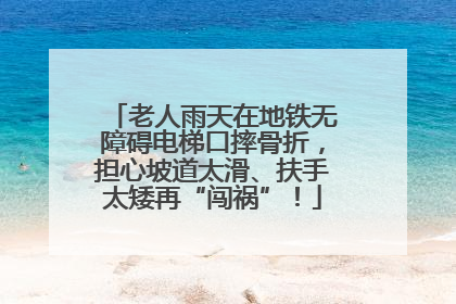 老人雨天在地铁无障碍电梯口摔骨折，担心坡道太滑、扶手太矮再“闯祸”！