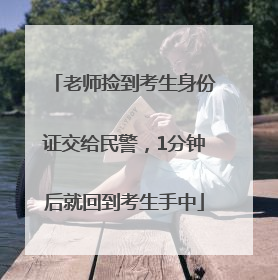 老师捡到考生身份证交给民警，1分钟后就回到考生手中