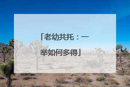 老幼共托：一举如何多得
