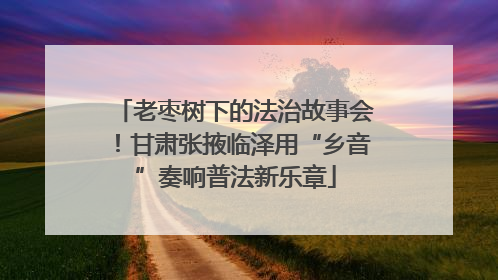 老枣树下的法治故事会！甘肃张掖临泽用“乡音”奏响普法新乐章