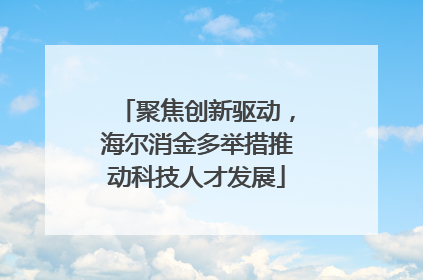 聚焦创新驱动，海尔消金多举措推动科技人才发展