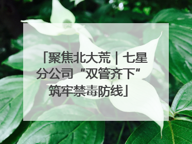 聚焦北大荒｜七星分公司“双管齐下”筑牢禁毒防线