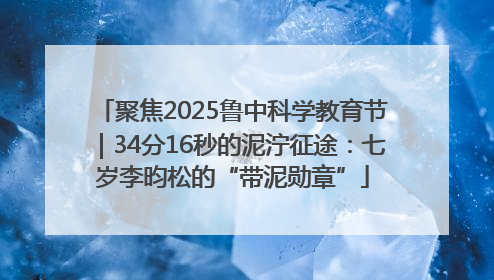 聚焦2025鲁中科学教育节｜34分16秒的泥泞征途：七岁李昀松的“带泥勋章”