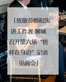 致敬劳模和先进工作者 聊城召开第六场“榜样在身边”记者见面会