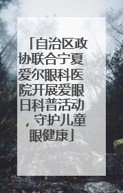自治区政协联合宁夏爱尔眼科医院开展爱眼日科普活动，守护儿童眼健康