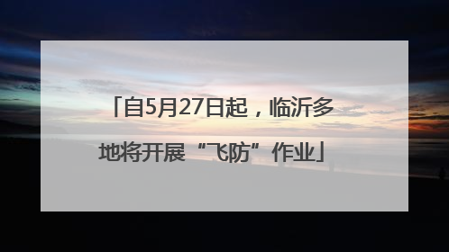 自5月27日起，临沂多地将开展“飞防”作业
