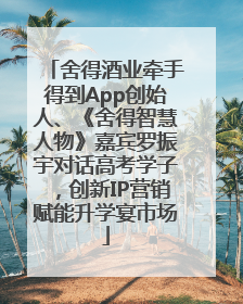 舍得酒业牵手得到App创始人、《舍得智慧人物》嘉宾罗振宇对话高考学子，创新IP营销赋能升学宴市场