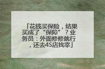 花钱买保险，结果买成了“保障”？业务员：外面修修就行，还去4S店找宰
