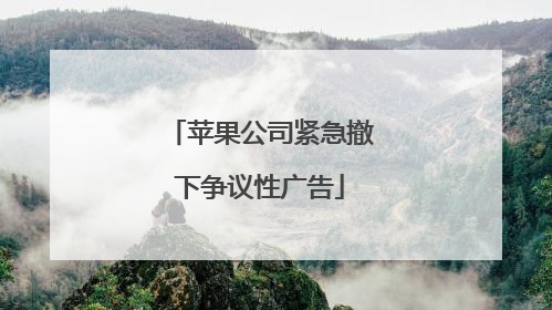 苹果公司紧急撤下争议性广告