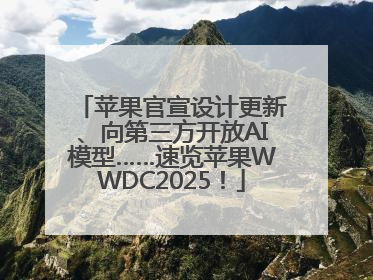 苹果官宣设计更新、向第三方开放AI模型……速览苹果WWDC2025！