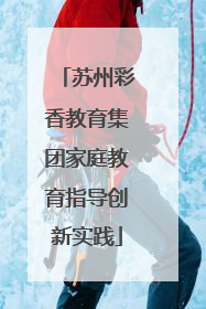苏州彩香教育集团家庭教育指导创新实践