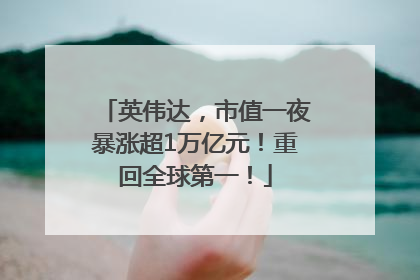 英伟达，市值一夜暴涨超1万亿元！重回全球第一！