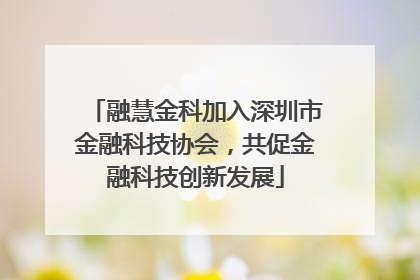 融慧金科加入深圳市金融科技协会，共促金融科技创新发展