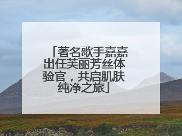 著名歌手嘉嘉出任芙丽芳丝体验官，共启肌肤纯净之旅