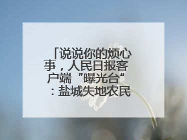 说说你的烦心事，人民日报客户端“曝光台”：盐城失地农民保障金待支付