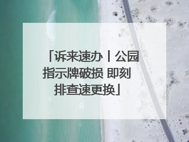 诉来速办丨公园指示牌破损 即刻排查速更换