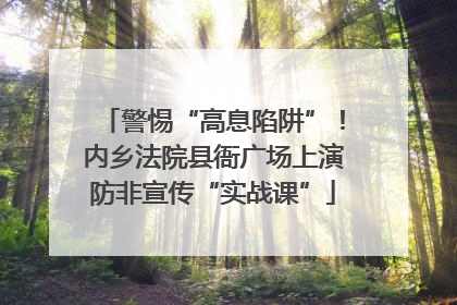 警惕“高息陷阱”！内乡法院县衙广场上演防非宣传“实战课”