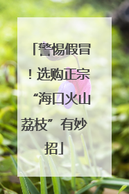 警惕假冒！选购正宗“海口火山荔枝”有妙招